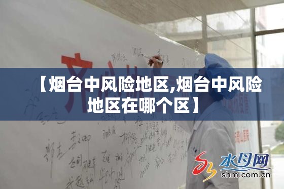 【烟台中风险地区,烟台中风险地区在哪个区】 【烟台中风险地区,烟台中风险地区在哪个区】
