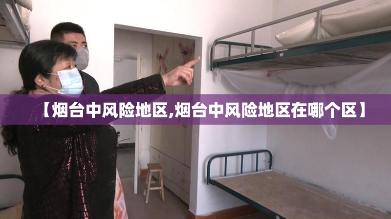【烟台中风险地区,烟台中风险地区在哪个区】 【烟台中风险地区,烟台中风险地区在哪个区】