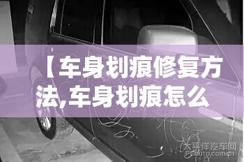 【车身划痕修复方法,车身划痕怎么修复车身漆面深划痕的修复方法】