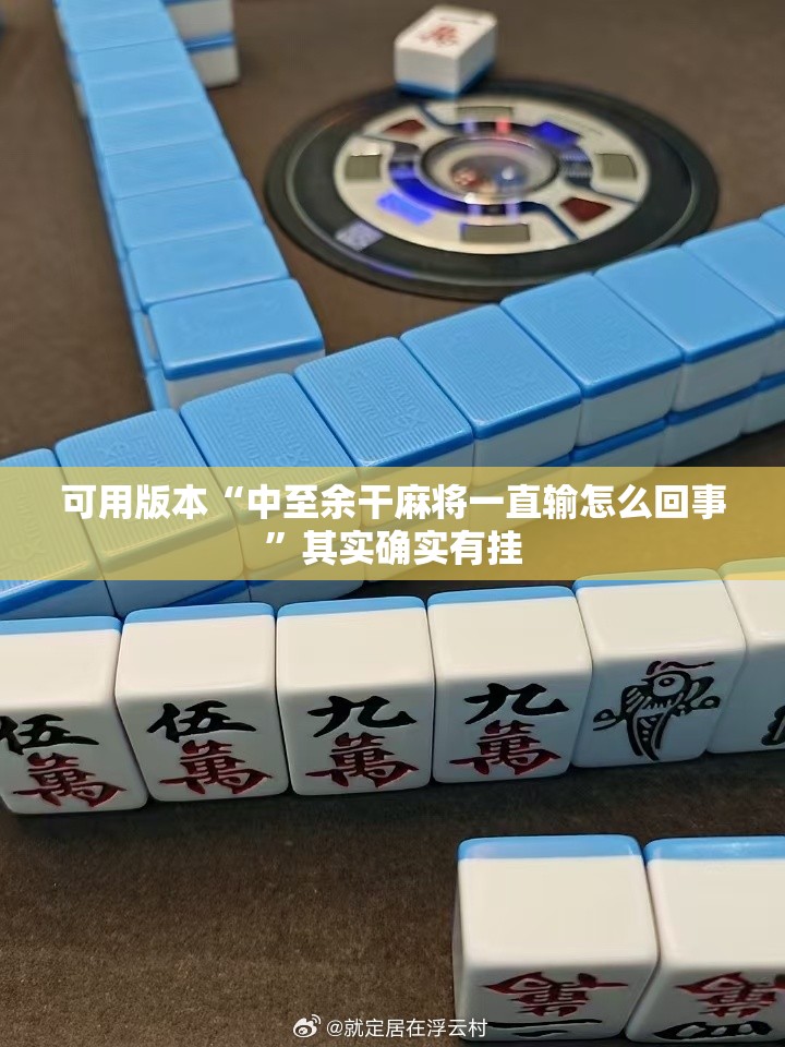 可用版本“中至余干麻将一直输怎么回事	”其实确实有挂