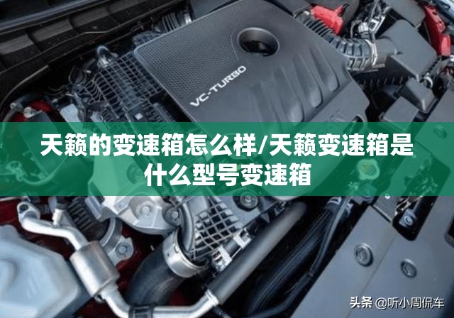 天籁的变速箱怎么样/天籁变速箱是什么型号变速箱 天籁的变速箱怎么样/天籁变速箱是什么型号变速箱