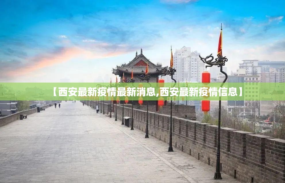 【西安最新疫情最新消息,西安最新疫情信息】 【西安最新疫情最新消息,西安最新疫情信息】