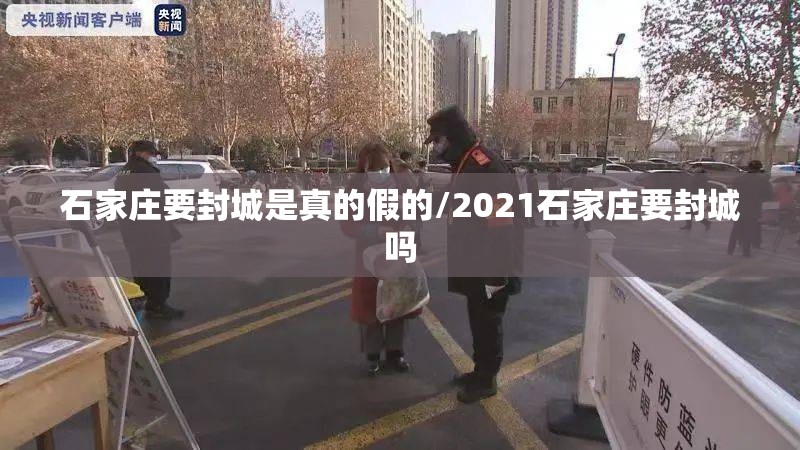 石家庄要封城是真的假的/2021石家庄要封城吗 石家庄要封城是真的假的/2021石家庄要封城吗