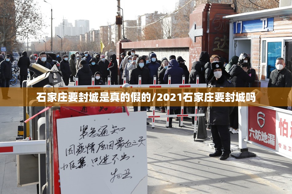 石家庄要封城是真的假的/2021石家庄要封城吗 石家庄要封城是真的假的/2021石家庄要封城吗