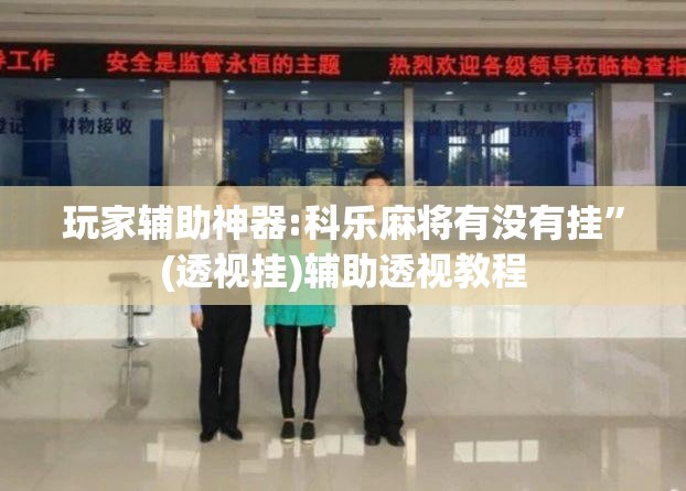 玩家辅助神器:科乐麻将有没有挂”(透视挂)辅助透视教程