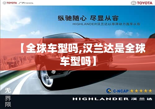 【全球车型吗,汉兰达是全球车型吗】 【全球车型吗,汉兰达是全球车型吗】