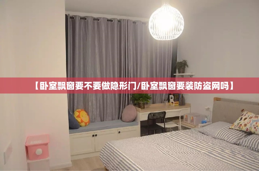 【卧室飘窗要不要做隐形门/卧室飘窗要装防盗网吗】 【卧室飘窗要不要做隐形门/卧室飘窗要装防盗网吗】