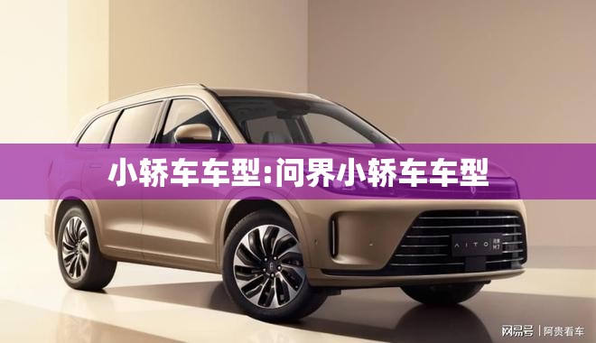 小轿车车型:问界小轿车车型 小轿车车型:问界小轿车车型