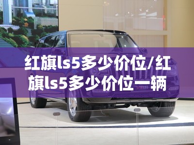 红旗ls5多少价位/红旗ls5多少价位一辆 红旗ls5多少价位/红旗ls5多少价位一辆