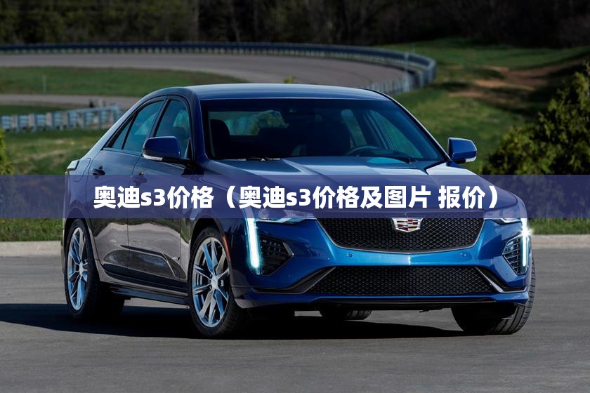 奥迪s3价格(奥迪s3价格及图片 报价) 奥迪s3价格(奥迪s3价格及图片 报价)