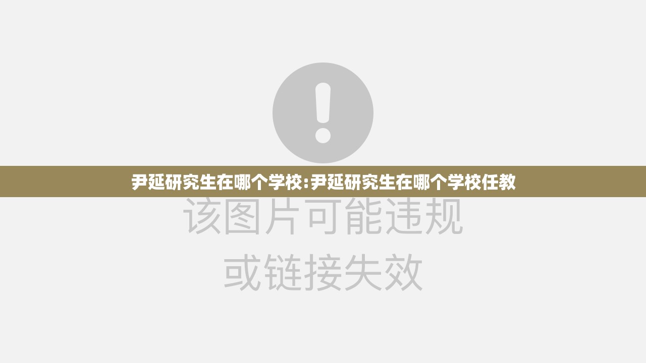 尹延研究生在哪个学校:尹延研究生在哪个学校任教 尹延研究生在哪个学校:尹延研究生在哪个学校任教