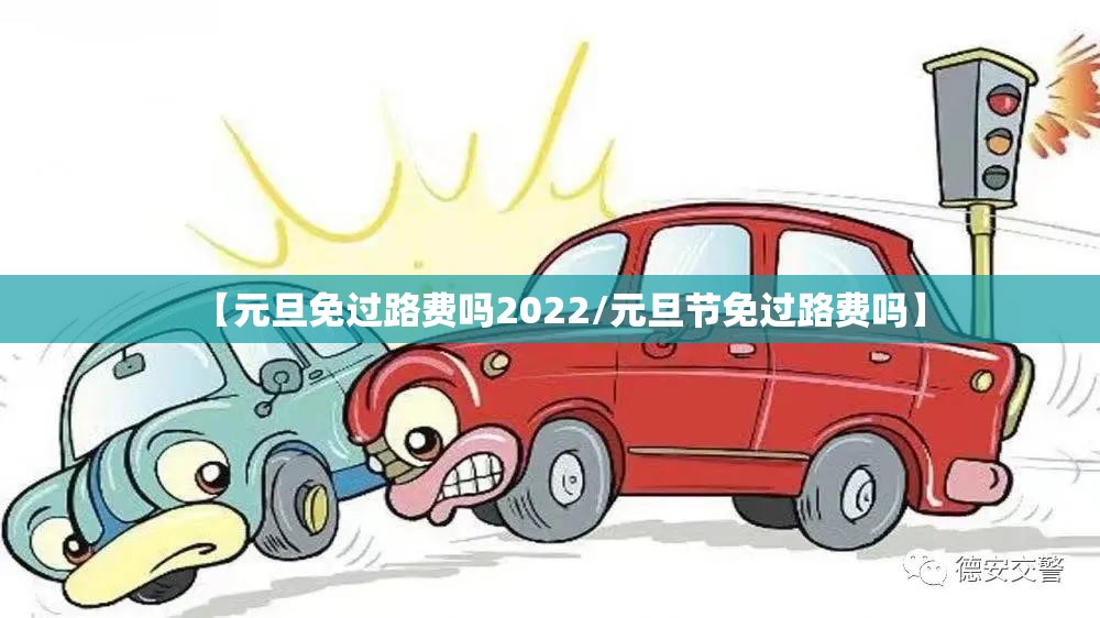 【元旦免过路费吗2022/元旦节免过路费吗】 【元旦免过路费吗2022/元旦节免过路费吗】