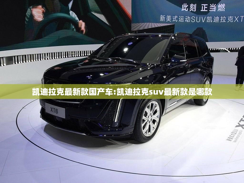 凯迪拉克最新款国产车:凯迪拉克suv最新款是哪款 凯迪拉克最新款国产车:凯迪拉克suv最新款是哪款