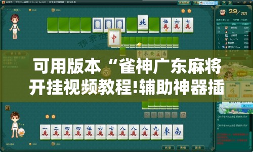 可用版本“雀神广东麻将开挂视频教程!辅助神器插件下载 可用版本“雀神广东麻将开挂视频教程!辅助神器插件下载