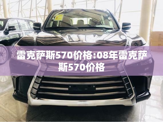 雷克萨斯570价格:08年雷克萨斯570价格 雷克萨斯570价格:08年雷克萨斯570价格
