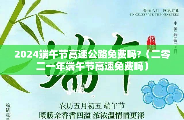 2024端午节高速公路免费吗?(二零二一年端午节高速免费吗) 2024端午节高速公路免费吗?(二零二一年端午节高速免费吗)