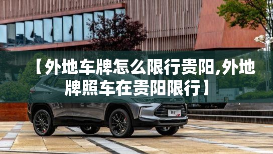 【外地车牌怎么限行贵阳,外地牌照车在贵阳限行】 【外地车牌怎么限行贵阳,外地牌照车在贵阳限行】