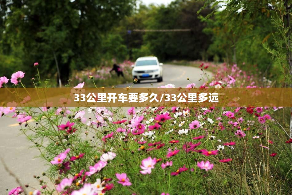 33公里开车要多久/33公里多远 33公里开车要多久/33公里多远