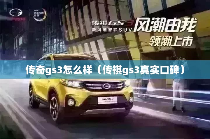 传奇gs3怎么样(传祺gs3真实口碑) 传奇gs3怎么样(传祺gs3真实口碑)