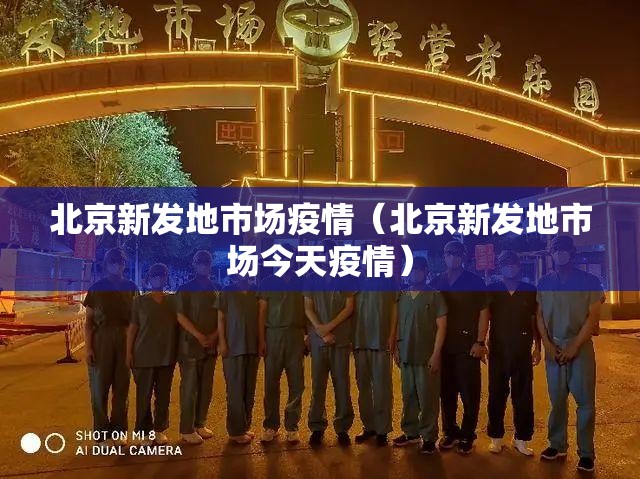 北京新发地市场疫情(北京新发地市场今天疫情) 北京新发地市场疫情(北京新发地市场今天疫情)