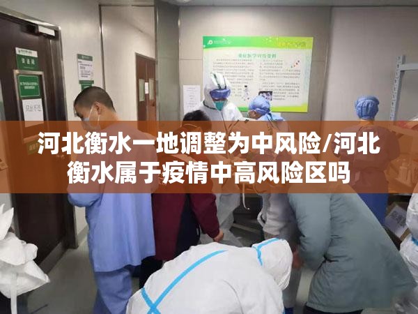河北衡水一地调整为中风险/河北衡水属于疫情中高风险区吗