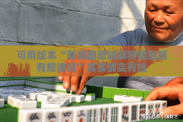 可用版本“新麻圈塔城麻将螺丝胡有规律吗	”其实确实有挂