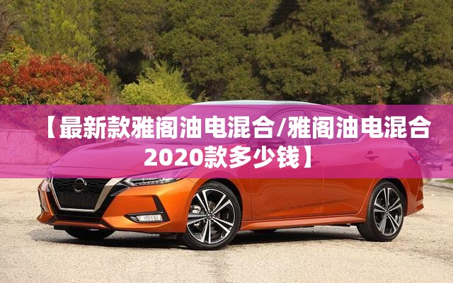 【最新款雅阁油电混合/雅阁油电混合2020款多少钱】 【最新款雅阁油电混合/雅阁油电混合2020款多少钱】