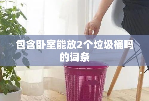 包含卧室能放2个垃圾桶吗的词条 包含卧室能放2个垃圾桶吗的词条