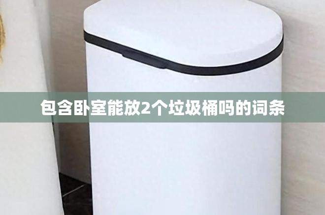 包含卧室能放2个垃圾桶吗的词条 包含卧室能放2个垃圾桶吗的词条