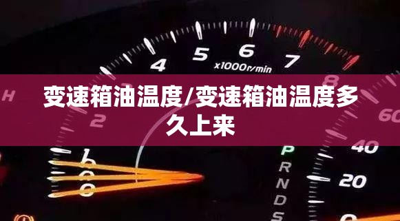 变速箱油温度/变速箱油温度多久上来 变速箱油温度/变速箱油温度多久上来
