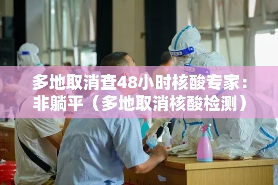 多地取消查48小时核酸专家:非躺平(多地取消核酸检测) 多地取消查48小时核酸专家:非躺平(多地取消核酸检测)