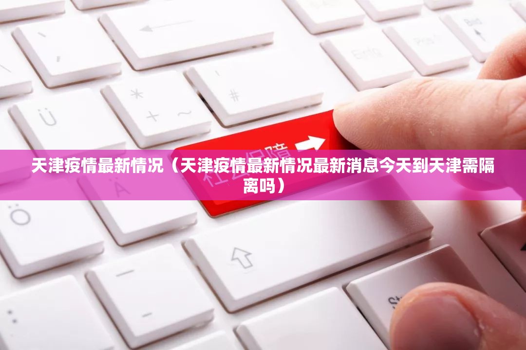 天津疫情最新情况(天津疫情最新情况最新消息今天到天津需隔离吗) 天津疫情最新情况(天津疫情最新情况最新消息今天到天津需隔离吗)