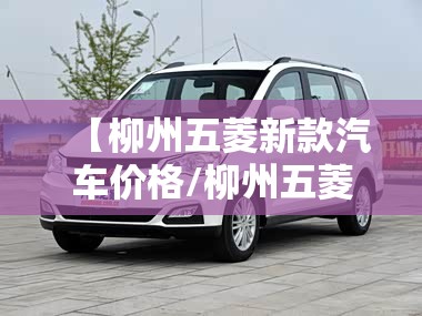 【柳州五菱新款汽车价格/柳州五菱suv汽车价格】 【柳州五菱新款汽车价格/柳州五菱suv汽车价格】