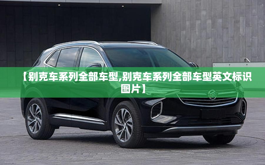 【别克车系列全部车型,别克车系列全部车型英文标识图片】