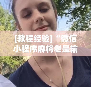 [教程经验]“微信小程序麻将老是输怎么回事	”其实确实有挂