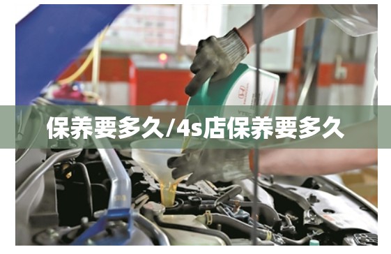 保养要多久/4s店保养要多久 保养要多久/4s店保养要多久