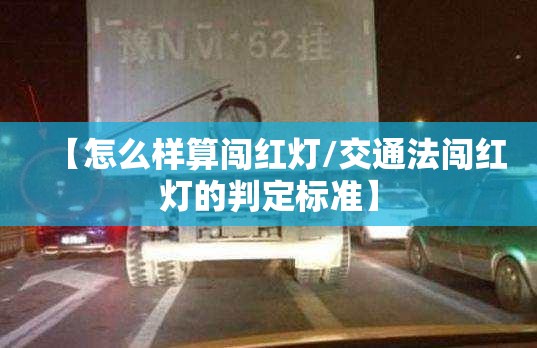 【怎么样算闯红灯/交通法闯红灯的判定标准】 【怎么样算闯红灯/交通法闯红灯的判定标准】