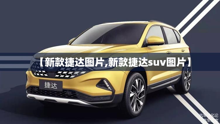 【新款捷达图片,新款捷达suv图片】 【新款捷达图片,新款捷达suv图片】
