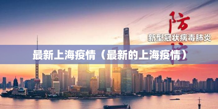 最新上海疫情(最新的上海疫情) 最新上海疫情(最新的上海疫情)