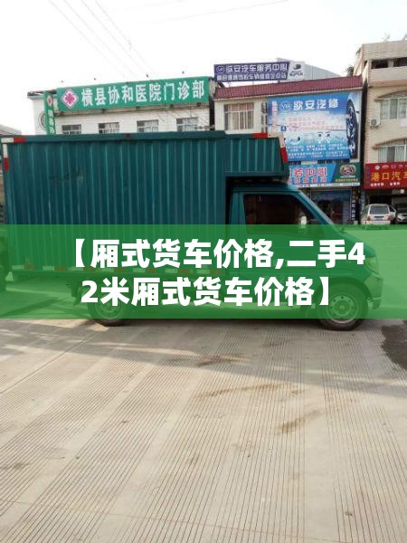 【厢式货车价格,二手42米厢式货车价格】
