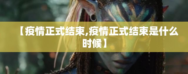 【疫情正式结束,疫情正式结束是什么时候】