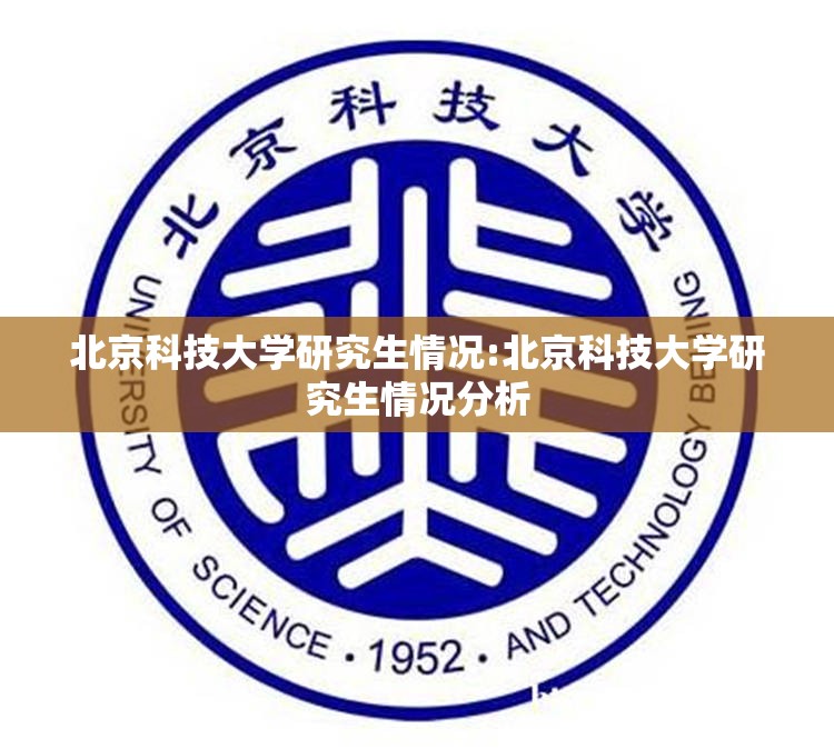 北京科技大学研究生情况:北京科技大学研究生情况分析
