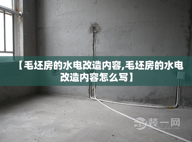 【毛坯房的水电改造内容,毛坯房的水电改造内容怎么写】 【毛坯房的水电改造内容,毛坯房的水电改造内容怎么写】