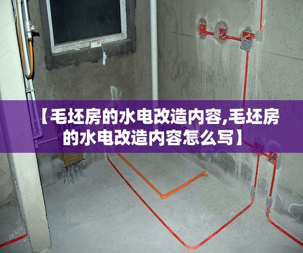 【毛坯房的水电改造内容,毛坯房的水电改造内容怎么写】 【毛坯房的水电改造内容,毛坯房的水电改造内容怎么写】