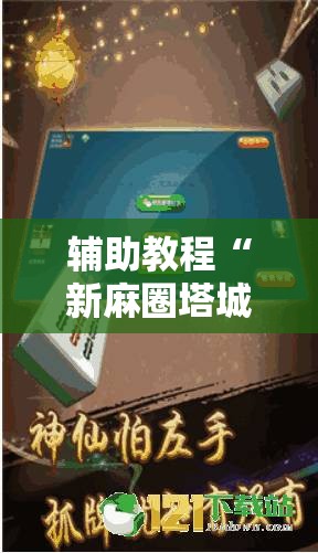 辅助教程“新麻圈塔城麻将安装教程”开挂辅助脚本+详细开挂安装教程