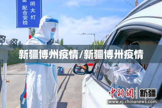 新疆博州疫情/新疆博卅疫情 新疆博州疫情/新疆博卅疫情