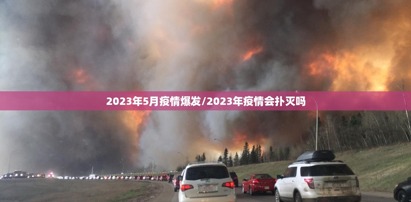 2023年5月疫情爆发/2023年疫情会扑灭吗 2023年5月疫情爆发/2023年疫情会扑灭吗