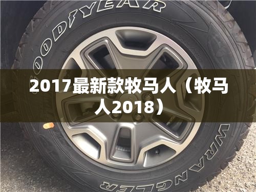 2017最新款牧马人（牧马人2018）