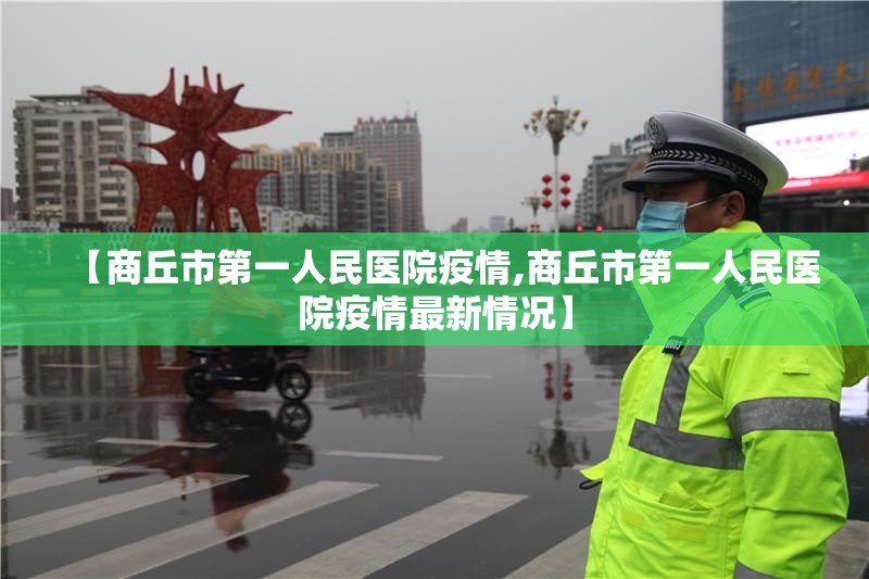 【商丘市第一人民医院疫情,商丘市第一人民医院疫情最新情况】