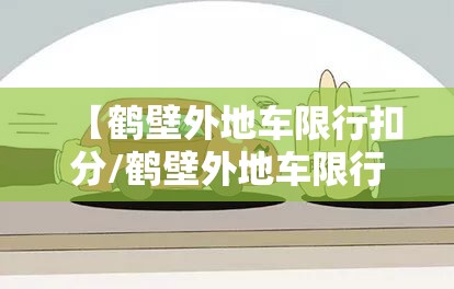 【鹤壁外地车限行扣分/鹤壁外地车限行扣分吗现在】